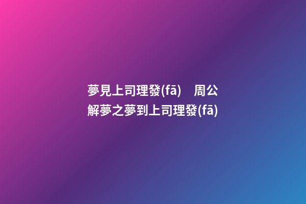 夢見上司理發(fā)　周公解夢之夢到上司理發(fā)